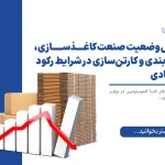 تحلیل وضعیت صنعت کاغذسازی، بسته‌بندی و کارتن‌سازی در شرایط رکود اقتصادی